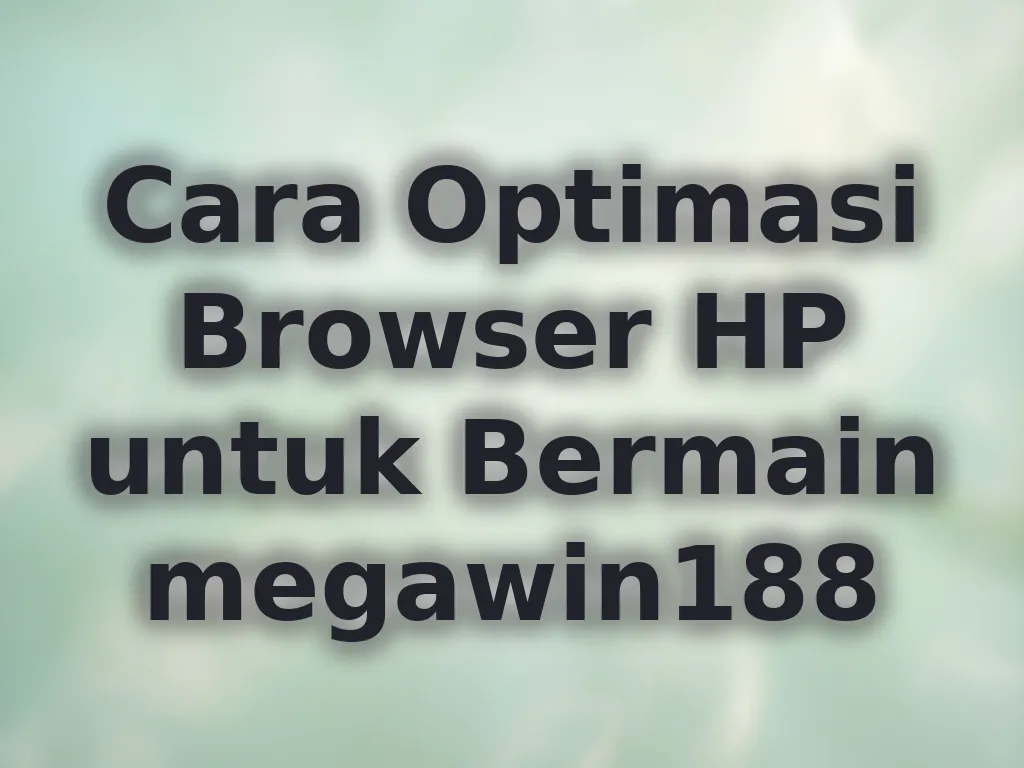 Cara Optimasi Browser HP untuk Bermain megawin188