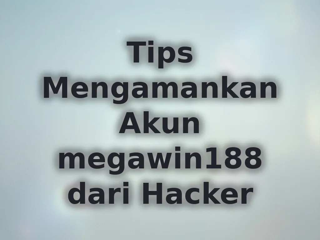 Tips Mengamankan Akun megawin188 dari Hacker
